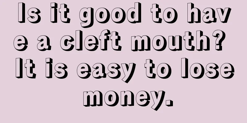 Is it good to have a cleft mouth? It is easy to lose money.