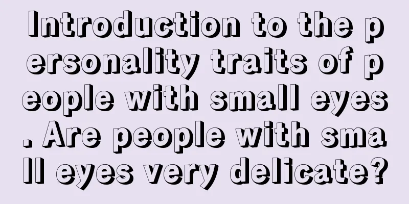 Introduction to the personality traits of people with small eyes. Are people with small eyes very delicate?