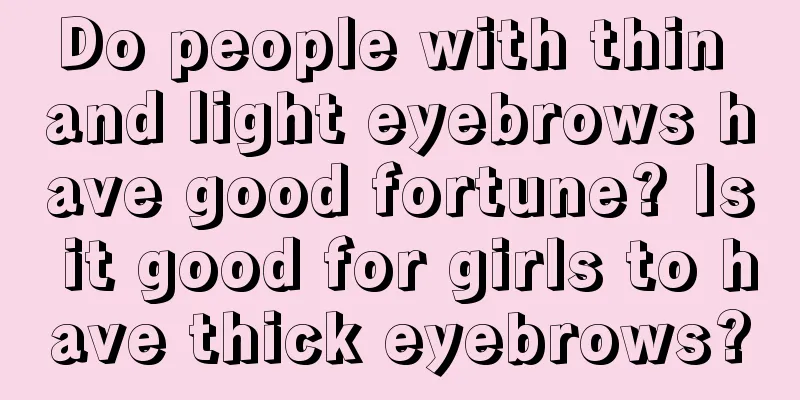 Do people with thin and light eyebrows have good fortune? Is it good for girls to have thick eyebrows?