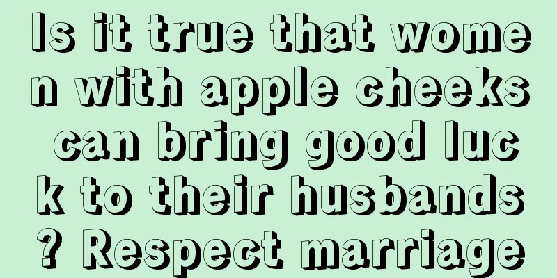 Is it true that women with apple cheeks can bring good luck to their husbands? Respect marriage