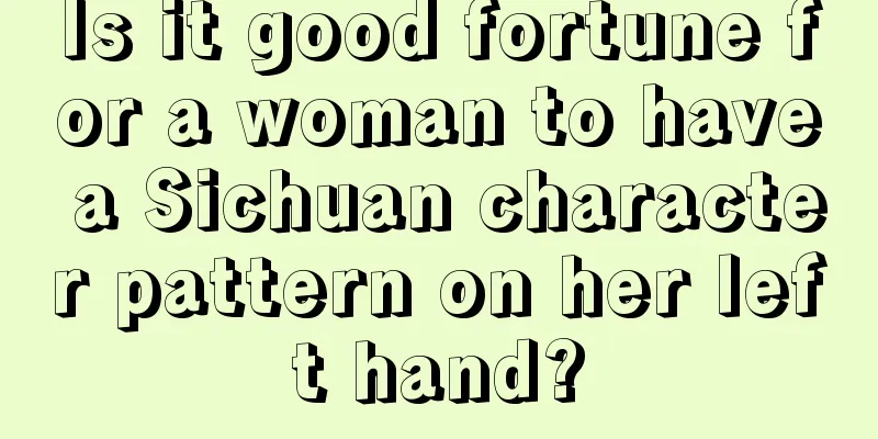 Is it good fortune for a woman to have a Sichuan character pattern on her left hand?