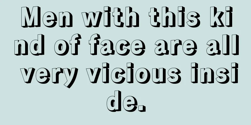 Men with this kind of face are all very vicious inside.
