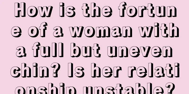 How is the fortune of a woman with a full but uneven chin? Is her relationship unstable?