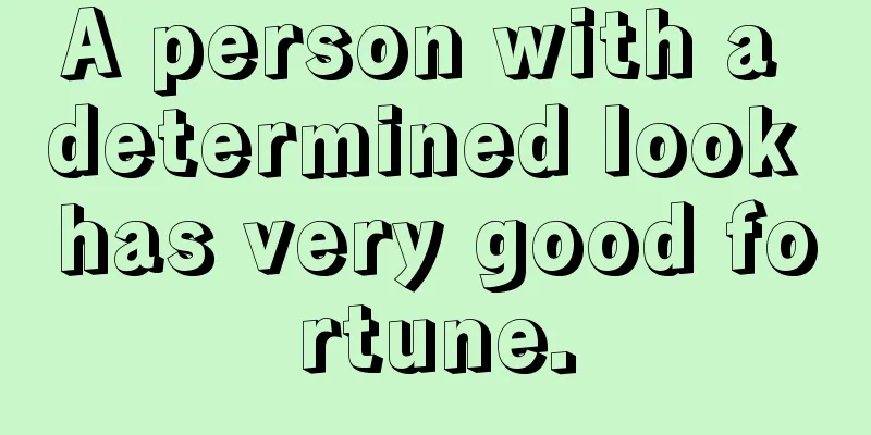 A person with a determined look has very good fortune.