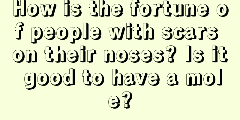 How is the fortune of people with scars on their noses? Is it good to have a mole?