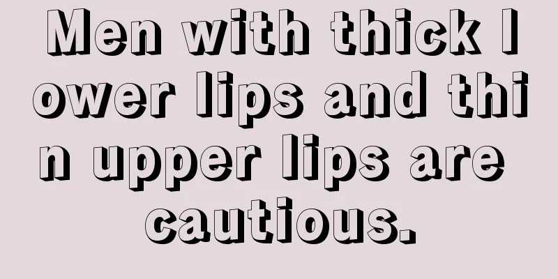 Men with thick lower lips and thin upper lips are cautious.