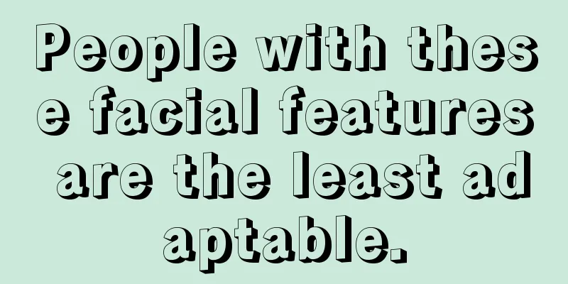 People with these facial features are the least adaptable.