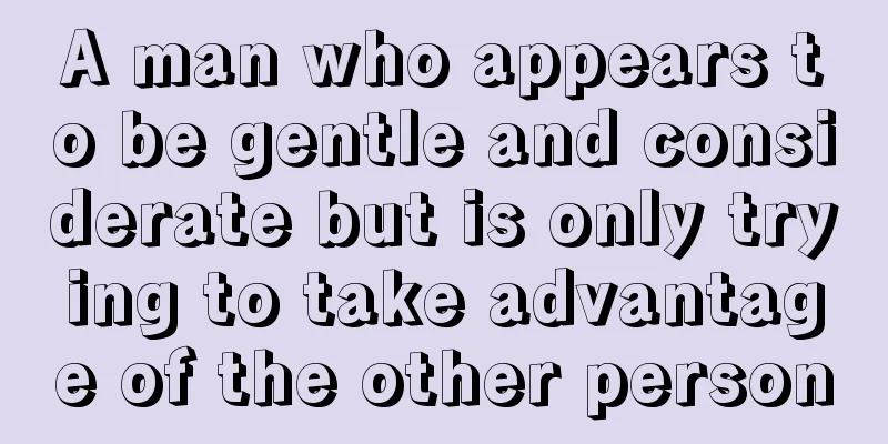 A man who appears to be gentle and considerate but is only trying to take advantage of the other person