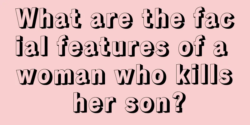What are the facial features of a woman who kills her son?