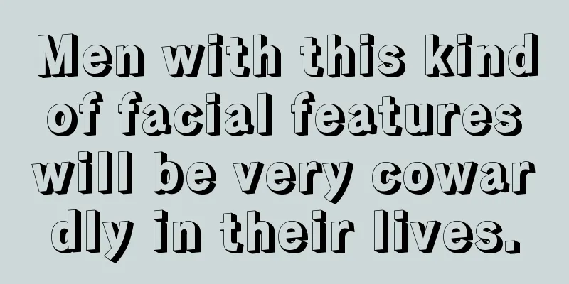 Men with this kind of facial features will be very cowardly in their lives.