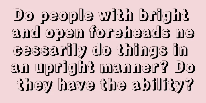 Do people with bright and open foreheads necessarily do things in an upright manner? Do they have the ability?
