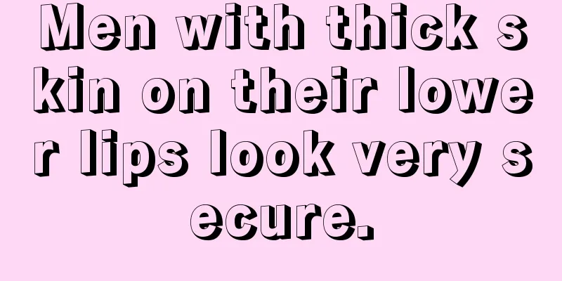 Men with thick skin on their lower lips look very secure.