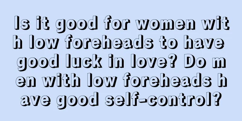 Is it good for women with low foreheads to have good luck in love? Do men with low foreheads have good self-control?