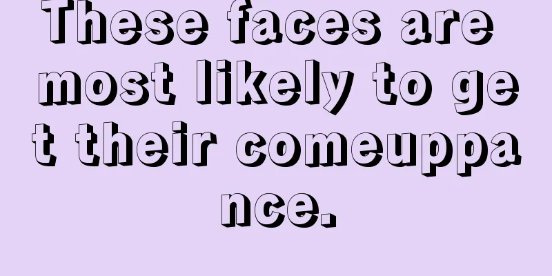 These faces are most likely to get their comeuppance.