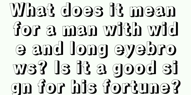 What does it mean for a man with wide and long eyebrows? Is it a good sign for his fortune?