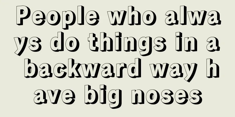 People who always do things in a backward way have big noses