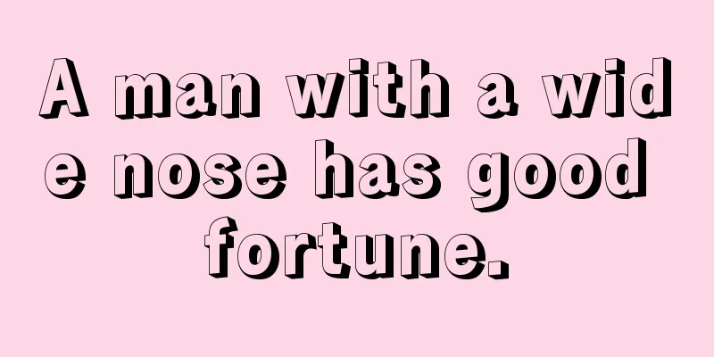 A man with a wide nose has good fortune.