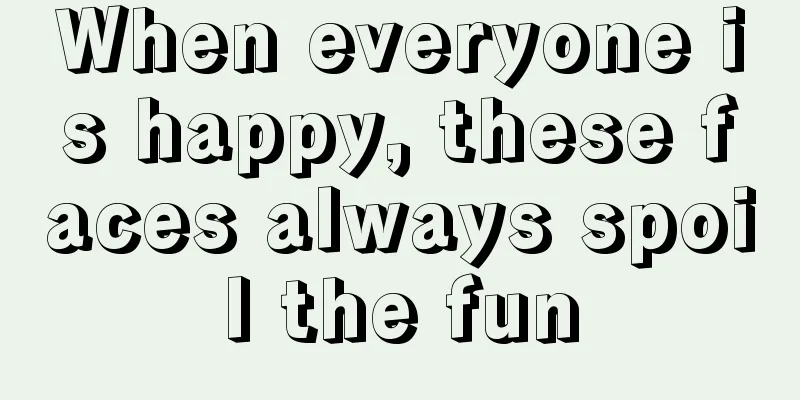 When everyone is happy, these faces always spoil the fun
