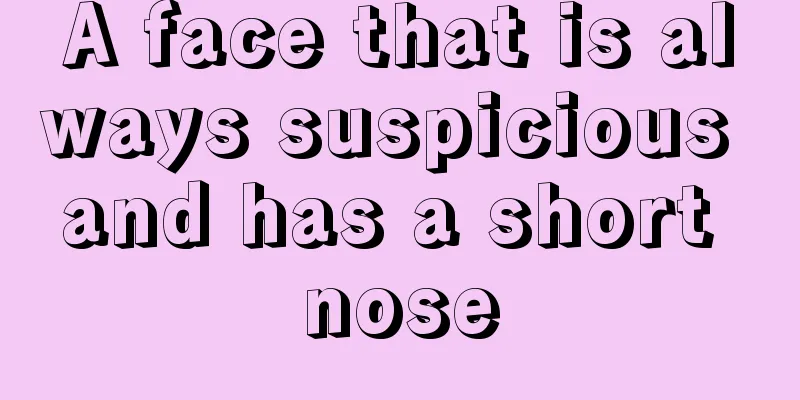 A face that is always suspicious and has a short nose