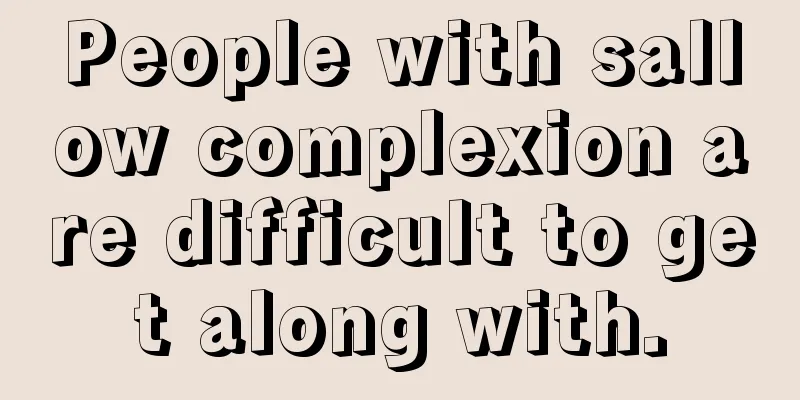 People with sallow complexion are difficult to get along with.