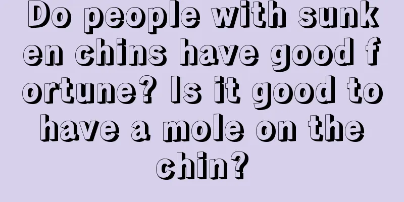 Do people with sunken chins have good fortune? Is it good to have a mole on the chin?