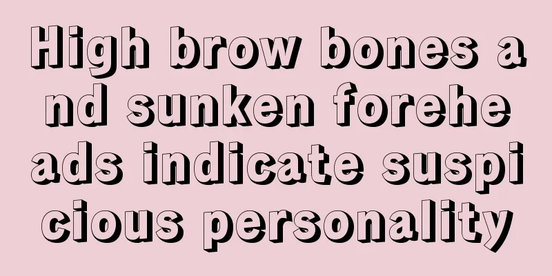 High brow bones and sunken foreheads indicate suspicious personality