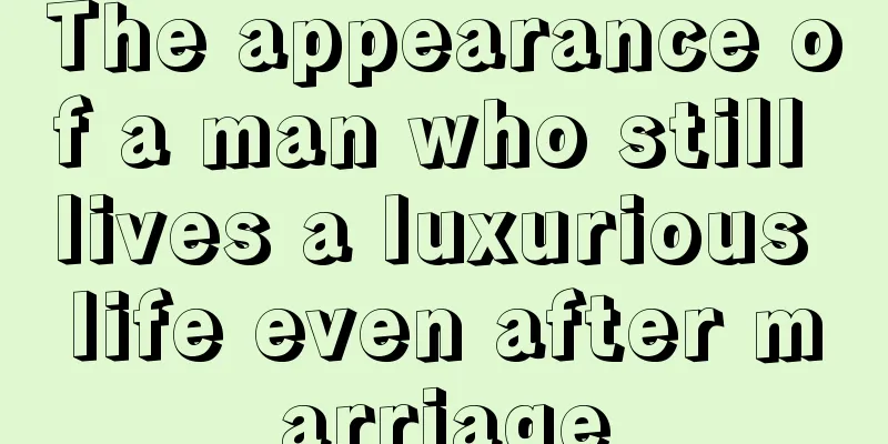 The appearance of a man who still lives a luxurious life even after marriage