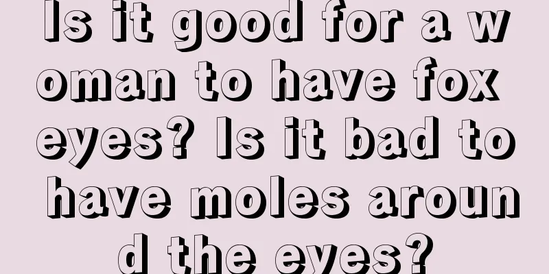 Is it good for a woman to have fox eyes? Is it bad to have moles around the eyes?