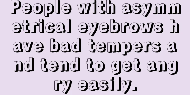 People with asymmetrical eyebrows have bad tempers and tend to get angry easily.