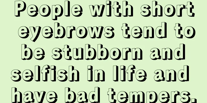 People with short eyebrows tend to be stubborn and selfish in life and have bad tempers.