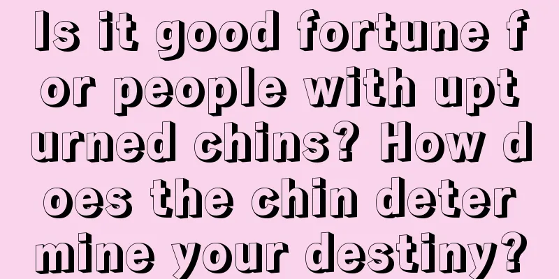 Is it good fortune for people with upturned chins? How does the chin determine your destiny?