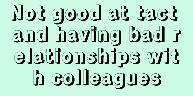 Not good at tact and having bad relationships with colleagues