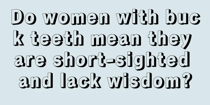 Do women with buck teeth mean they are short-sighted and lack wisdom?