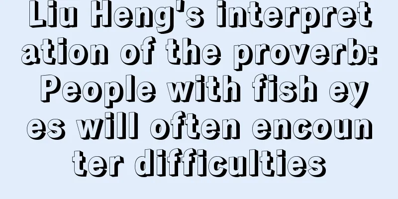 Liu Heng's interpretation of the proverb: People with fish eyes will often encounter difficulties