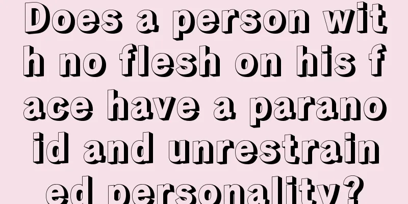 Does a person with no flesh on his face have a paranoid and unrestrained personality?