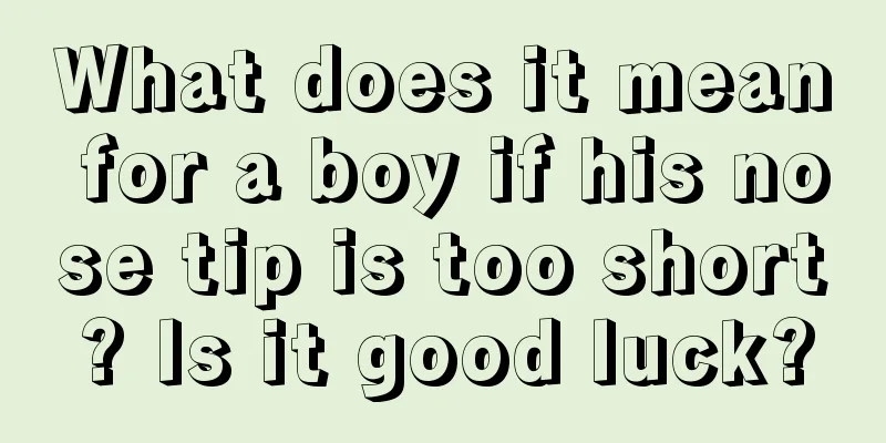 What does it mean for a boy if his nose tip is too short? Is it good luck?