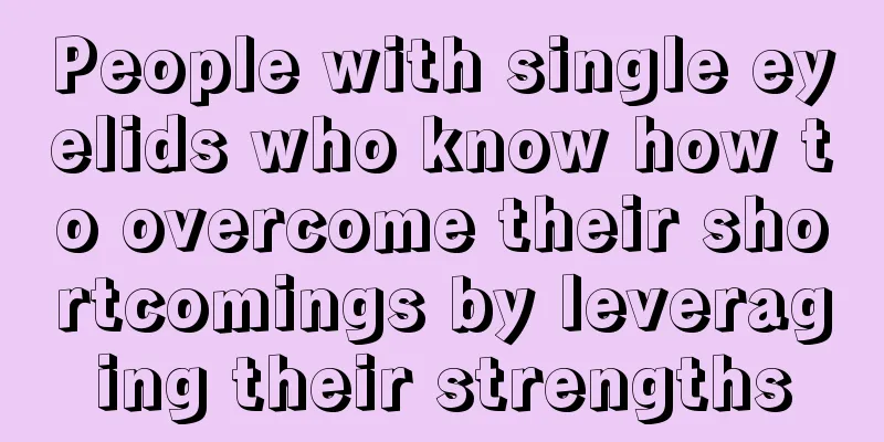 People with single eyelids who know how to overcome their shortcomings by leveraging their strengths