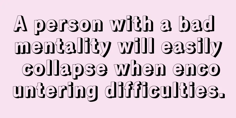 A person with a bad mentality will easily collapse when encountering difficulties.