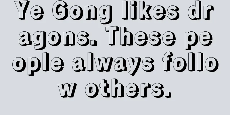 Ye Gong likes dragons. These people always follow others.