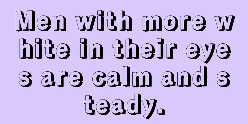 Men with more white in their eyes are calm and steady.