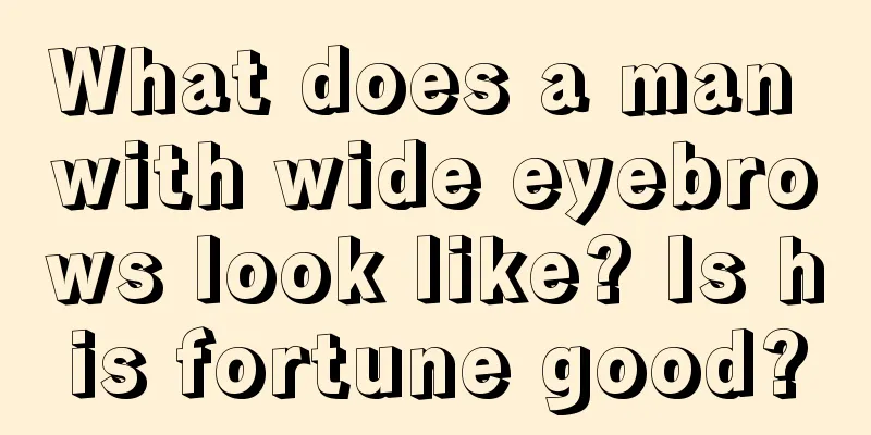 What does a man with wide eyebrows look like? Is his fortune good?