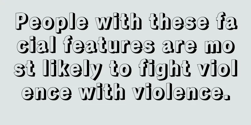 People with these facial features are most likely to fight violence with violence.