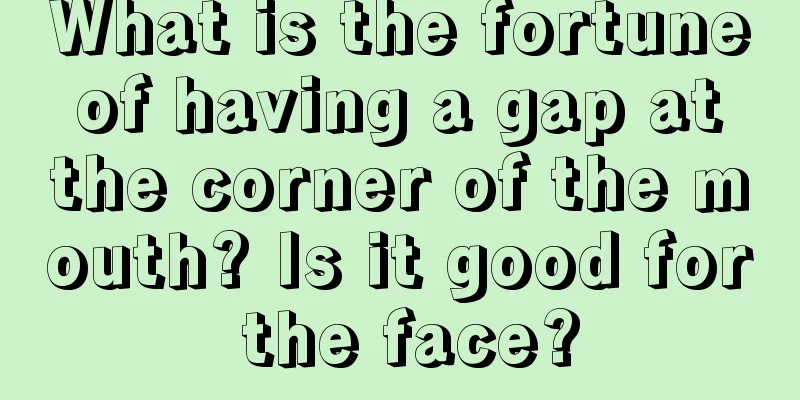 What is the fortune of having a gap at the corner of the mouth? Is it good for the face?