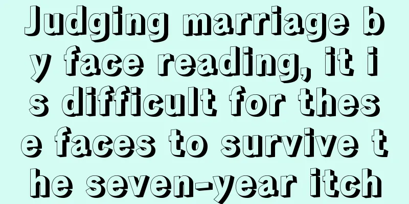 Judging marriage by face reading, it is difficult for these faces to survive the seven-year itch