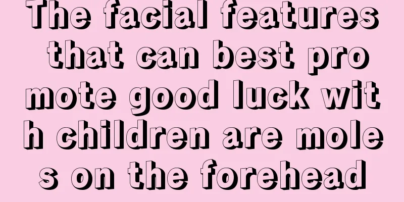 The facial features that can best promote good luck with children are moles on the forehead