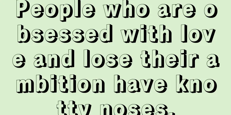 People who are obsessed with love and lose their ambition have knotty noses.