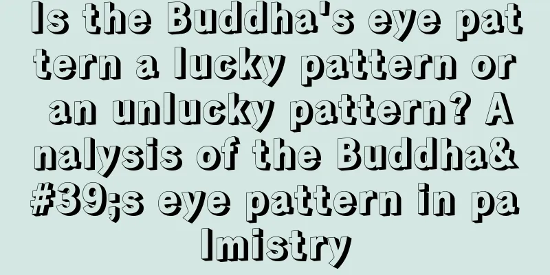 Is the Buddha's eye pattern a lucky pattern or an unlucky pattern? Analysis of the Buddha's eye pattern in palmistry