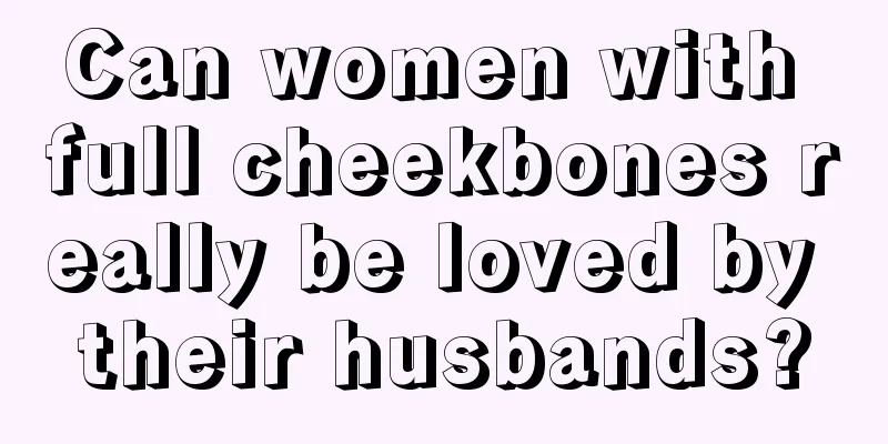 Can women with full cheekbones really be loved by their husbands?