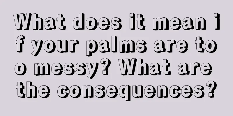 What does it mean if your palms are too messy? What are the consequences?