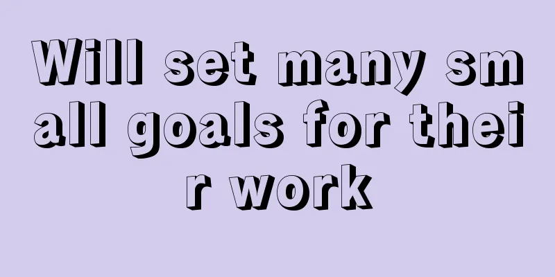Will set many small goals for their work
